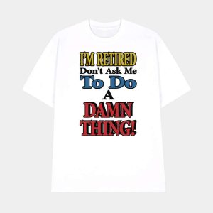 Im Retired Dont Ask Me To Do A Damn Thing Shirt 1