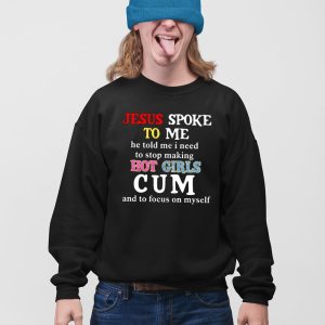 Jesus Spoke To Me He Told Me I Need To Stop Making Hot Girls Cum Shirt 5