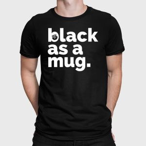 Black As A Mug Shirt