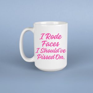 I Rode Faces I Should've Pissed On Mug