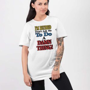 Im Retired Dont Ask Me To Do A Damn Thing Shirt 3