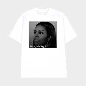 Michelle Obama Naw I Ain't Goin' Shirt