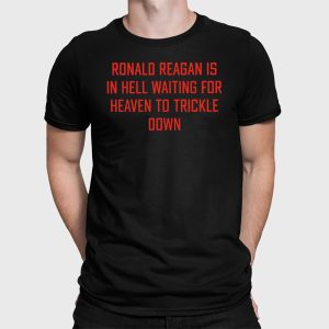 Ronald Reagan Is In Hell Waiting For Heaven To Trickle Down Shirt