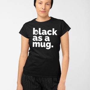 Black As A Mug Shirt