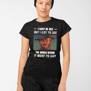 Clint Eastwood I May Be Old But I Got To See The World Before It Went To Shit Shirt 5