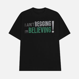 I Ain't Begging I'm Believing Shirt