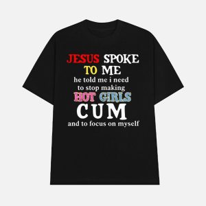 Jesus Spoke Το Μe He Told Me I Need To Stop Making Hot Girls Cum Shirt