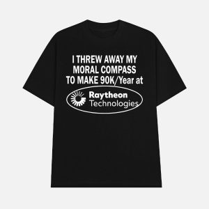 I Threw Away My Moral Compass To Make 90 Raytheon Technologies Shirt