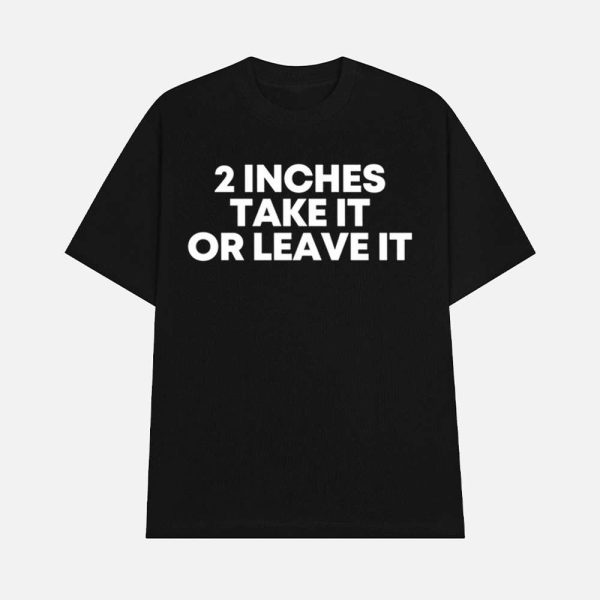 2 Inches Take It Or Leave It Shirt