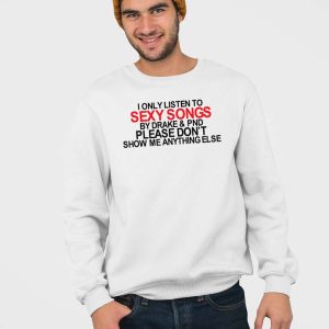 I Only Listen To Sexy Songs By Drake Pnd Please Dont Show Me Anything Else Shirt 5