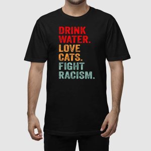 Drink Water Love Cats Fight Racism Shirt 2