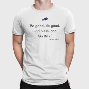 Josh Allen Be Good Do Good God Bless And Go Bills Shirt 2