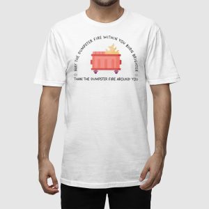 May The Dumpster Fire Within You Burn Brighter Than The Dumpster Fire Around You Shirt 2