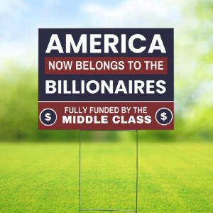 America Now Belongs To The Billionaires Fully Funded By The Middle Class Yard Sign1