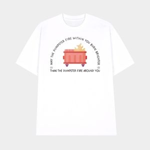 May The Dumpster Fire Within You Burn Brighter Than The Dumpster Fire Around You Shirt 1