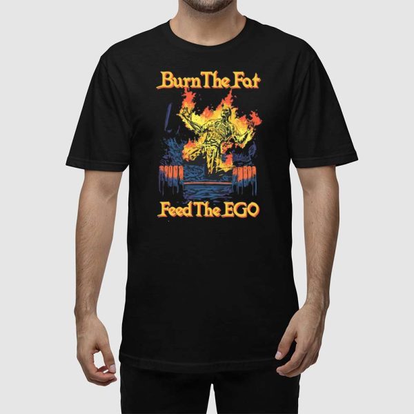 Burn The Fat Feed The Ego Shirt