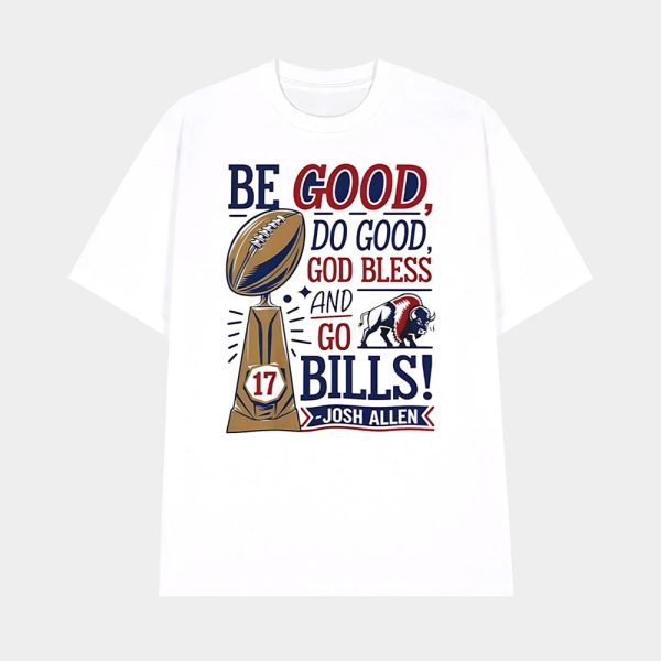 Be Good Do Good God Bless And Go Bills Josh Allen Shirt