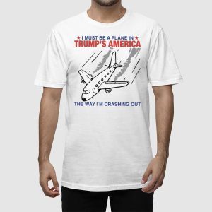 I Must Be A Plane In Trumps America The Way Im Crashing Out Shirt 2