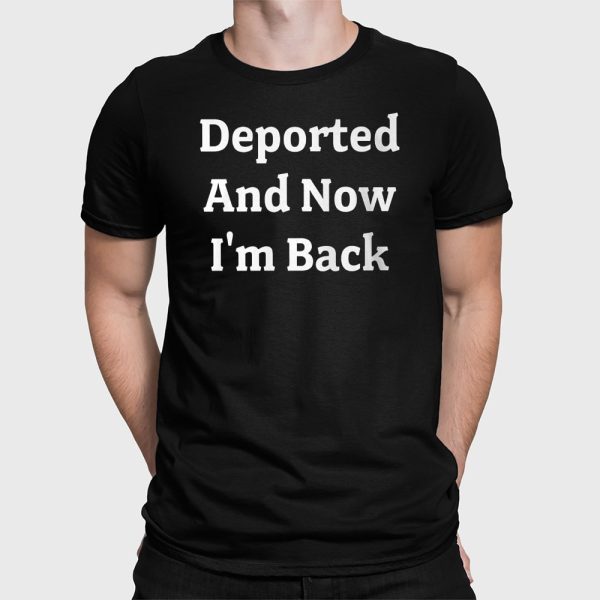 Deported And Now I’m Back Shirt