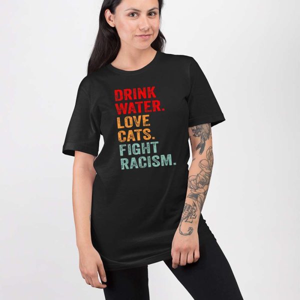 Drink Water Love Cats Fight Racism Shirt