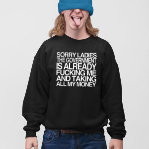 Sorry Ladies The Government Is Already Fucking Me And Taking All My Money Shirt 5