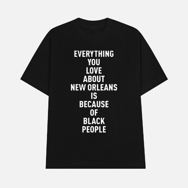 Everything You Love About Is Because Of Black People Shirt