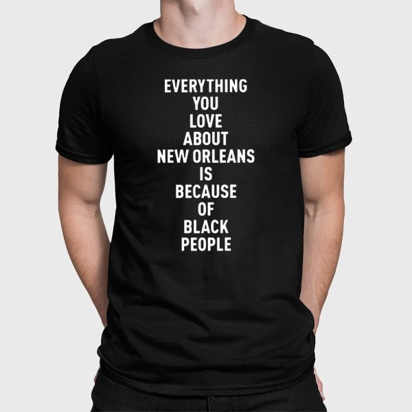 Everything You Love About Is Because Of Black People Shirt