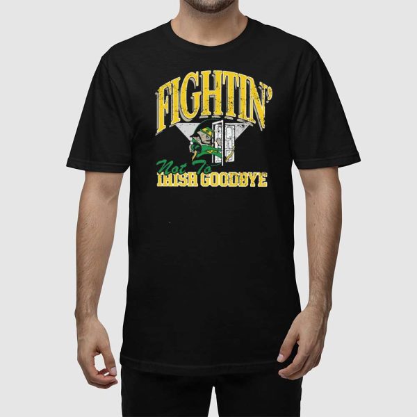 Fightin’ Not To Irish Goodbyes Shirt