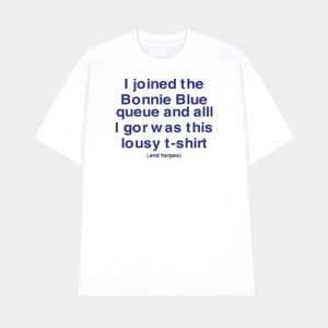 I Joined The Bonnie Blue Queue And All I Got Was This Lousy T-Shirt Shirt