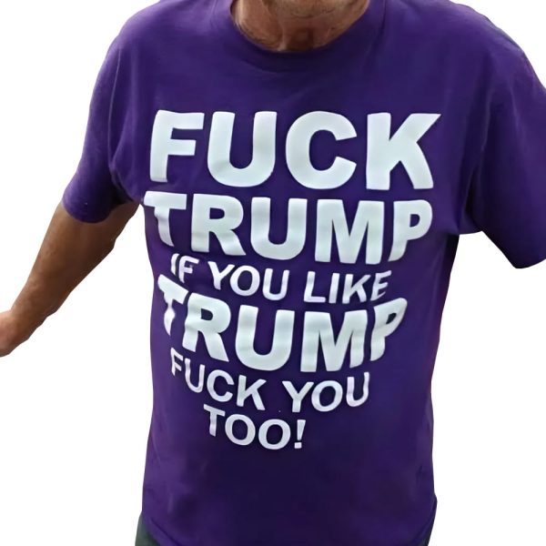 Fuck Trump If You Like Trump Fuck You Too Shirt