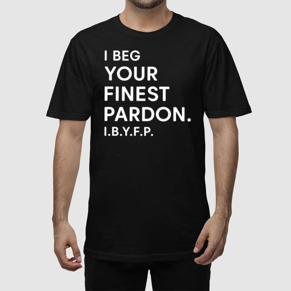 I Beg Your Finest Pardon I.B.Y.F.P Shirt