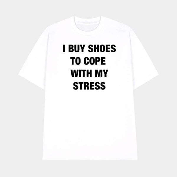 I Buy Shoes To Cope With My Stress Shirt