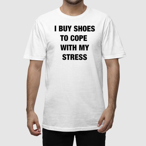 I Buy Shoes To Cope With My Stress Shirt