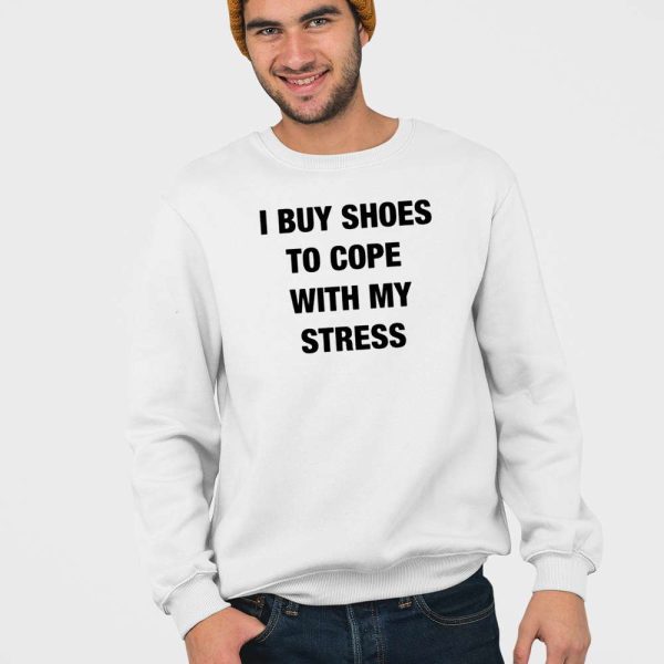 I Buy Shoes To Cope With My Stress Shirt