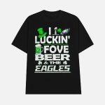 I Luckin' Fove Beer And The Eagles Shirt