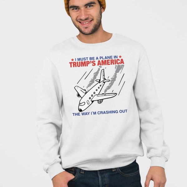 I Must Be A Plane In Trump’s America The Way I’m Crashing Out Shirt