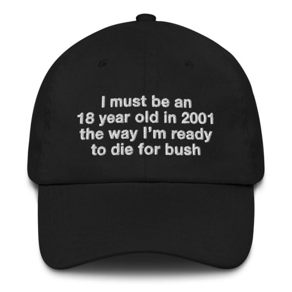 I Must Be An 18 Year Old In 2001 The Way I’m Ready To Die For Bush Hat