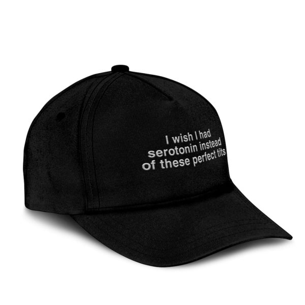 I Wish I Had Serotonin Instead Of These Perfect Tits Hat