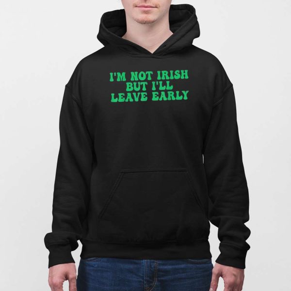 I’m Not Irish But I’ll Leave Early Shirt