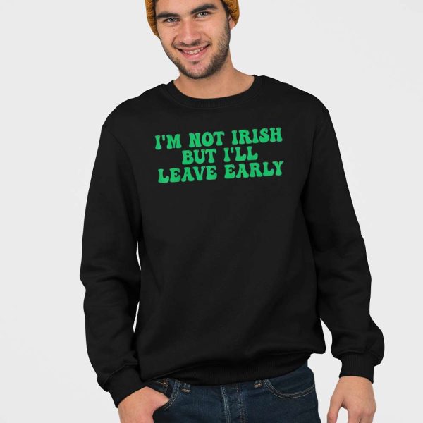 I’m Not Irish But I’ll Leave Early Shirt