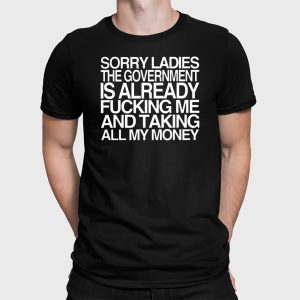 Sorry Ladies The Government Is Already Fucking Me And Taking All My Money Shirt 2