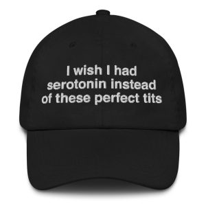 I Wish I Had Serotonin Instead Of These Perfect Tits Hat