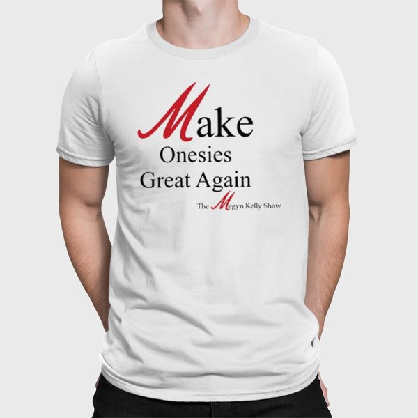 Make Onesies Great Again The Megyn Kelly Show Shirt