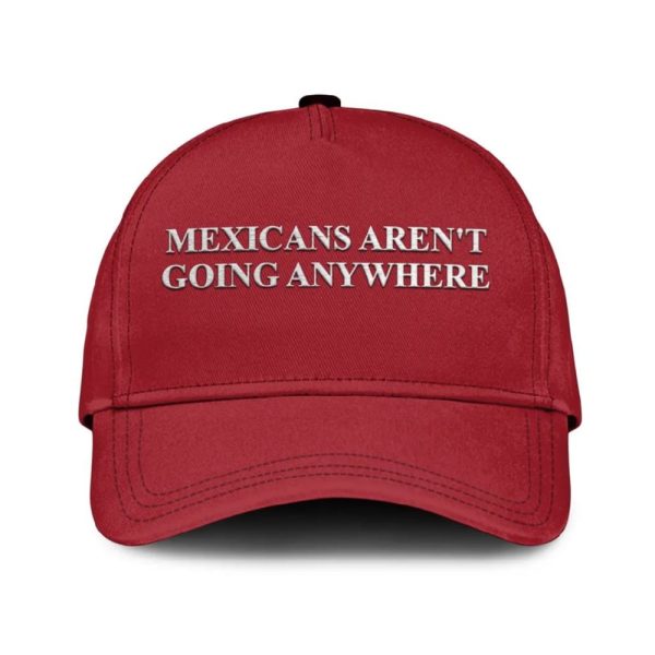 Mexicans Aren’t Going Anywhere Hat