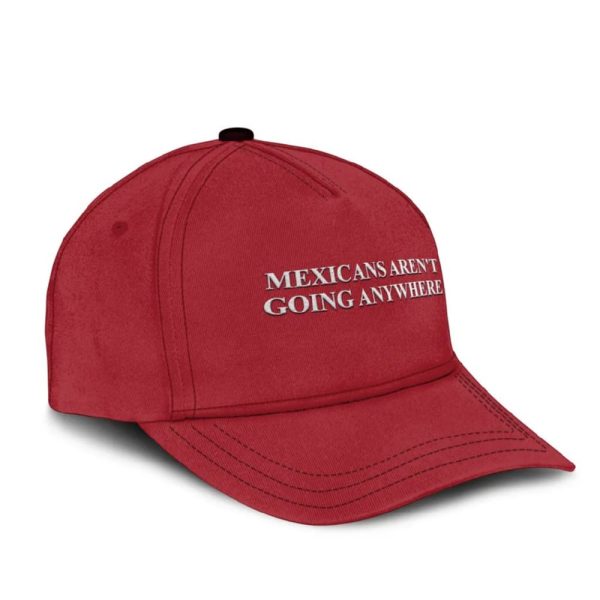 Mexicans Aren’t Going Anywhere Hat