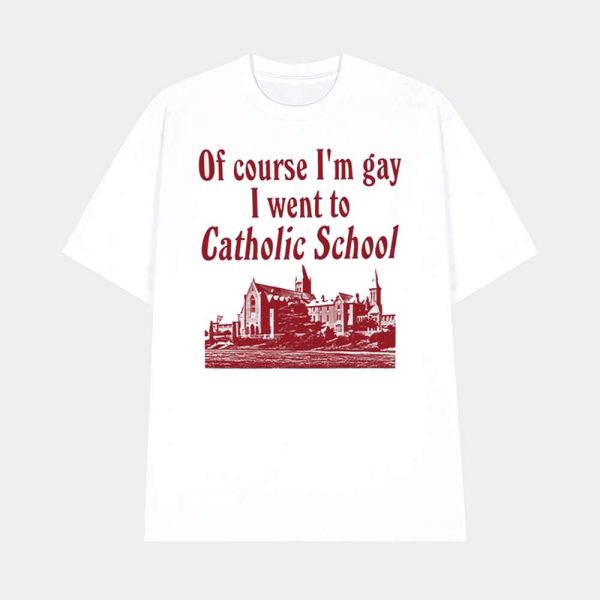 Of Course I’m Gay I Went To Catholic School Shirt