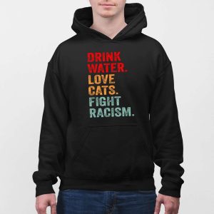 Drink Water Love Cats Fight Racism Shirt 3