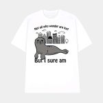 Seal Not All Who Wander Are Lost But I Sure Am Shirt