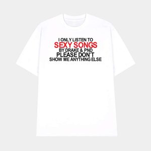 I Only Listen To Sexy Songs By Drake & Pnd Please Don’t Show Me Anything Else Shirt