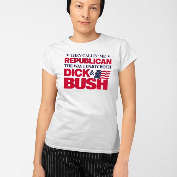 They Callin’ Me Republican The Way I Enjoy Both Dick & Bush Shirt